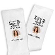 Without me you wouldn't be much you're welcome with your photo digitally printed on the crew socks.