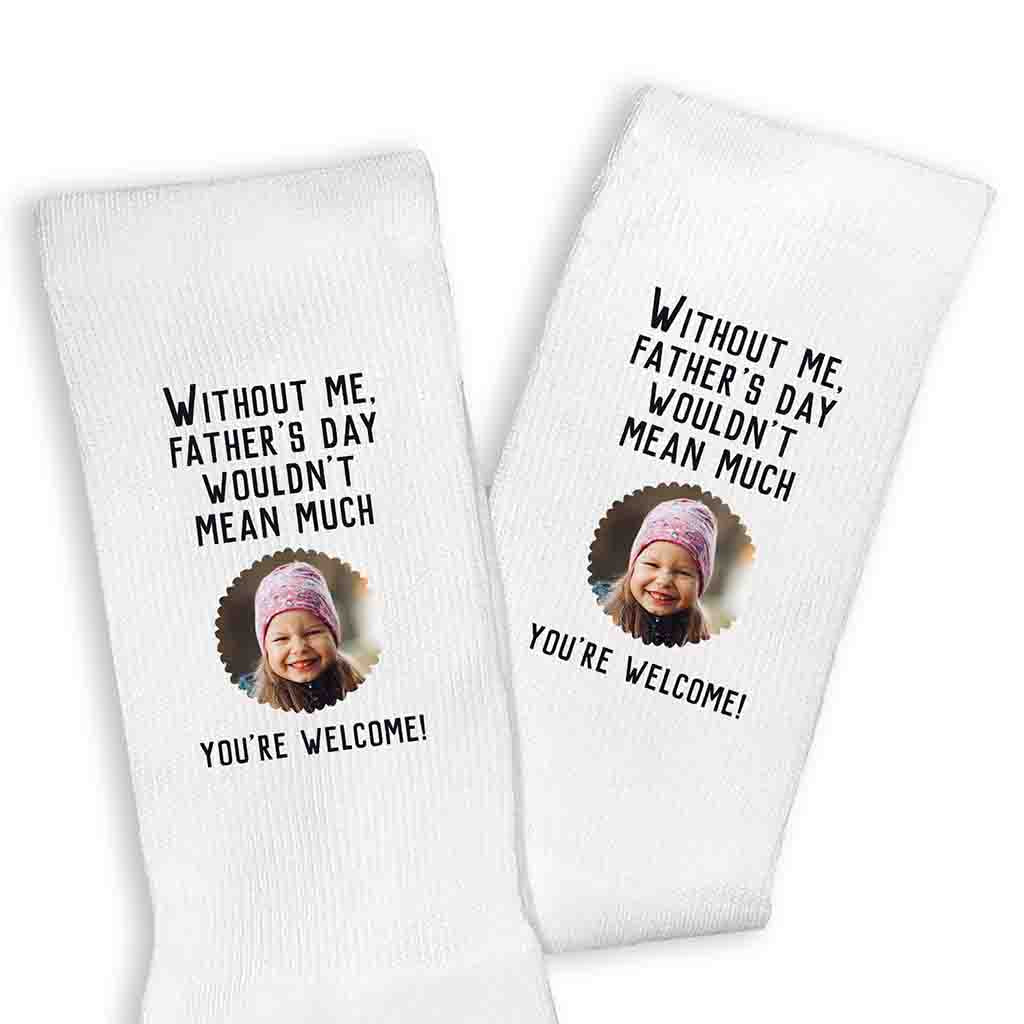 Without me you wouldn't be much you're welcome with your photo digitally printed on the crew socks.