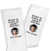 Without me you wouldn't be much you're welcome with your photo digitally printed on the crew socks.