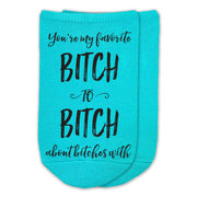You're my favorite bitch to bitch about bitches with design digitally printed in black ink on comfortable cotton no show socks.