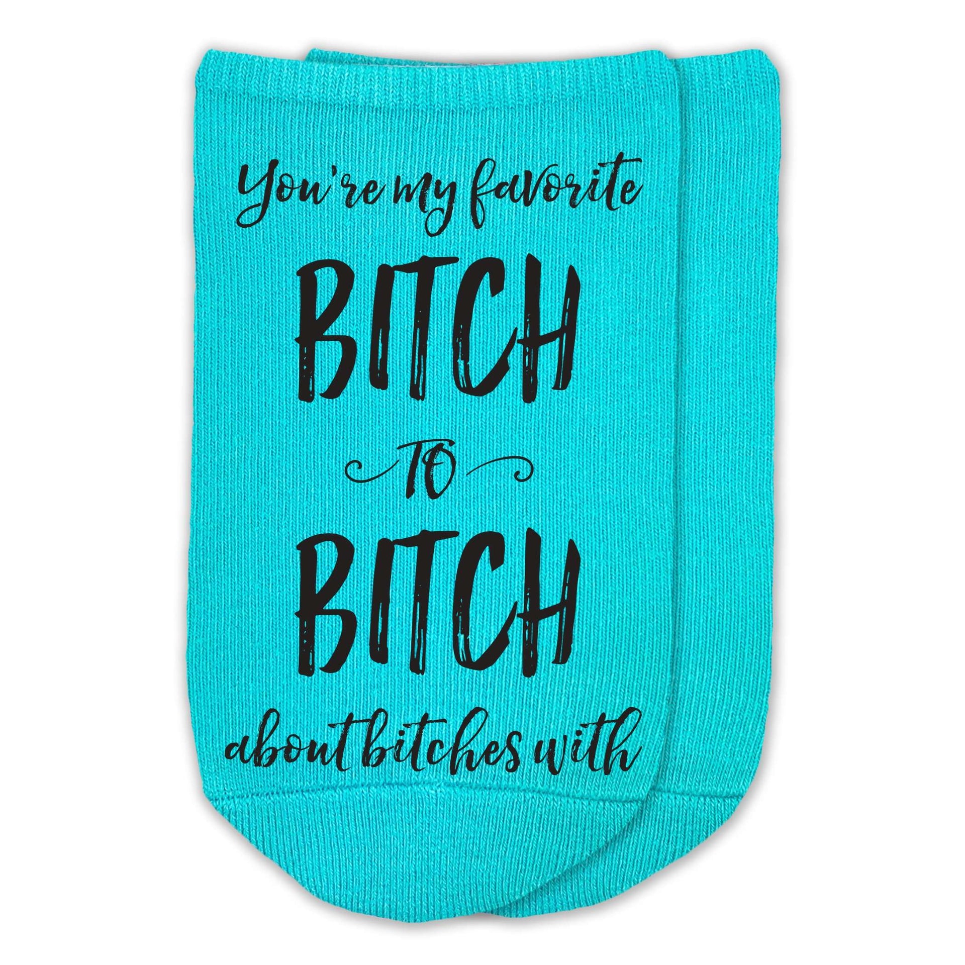 You're my favorite bitch to bitch about bitches with design digitally printed in black ink on comfortable cotton no show socks.