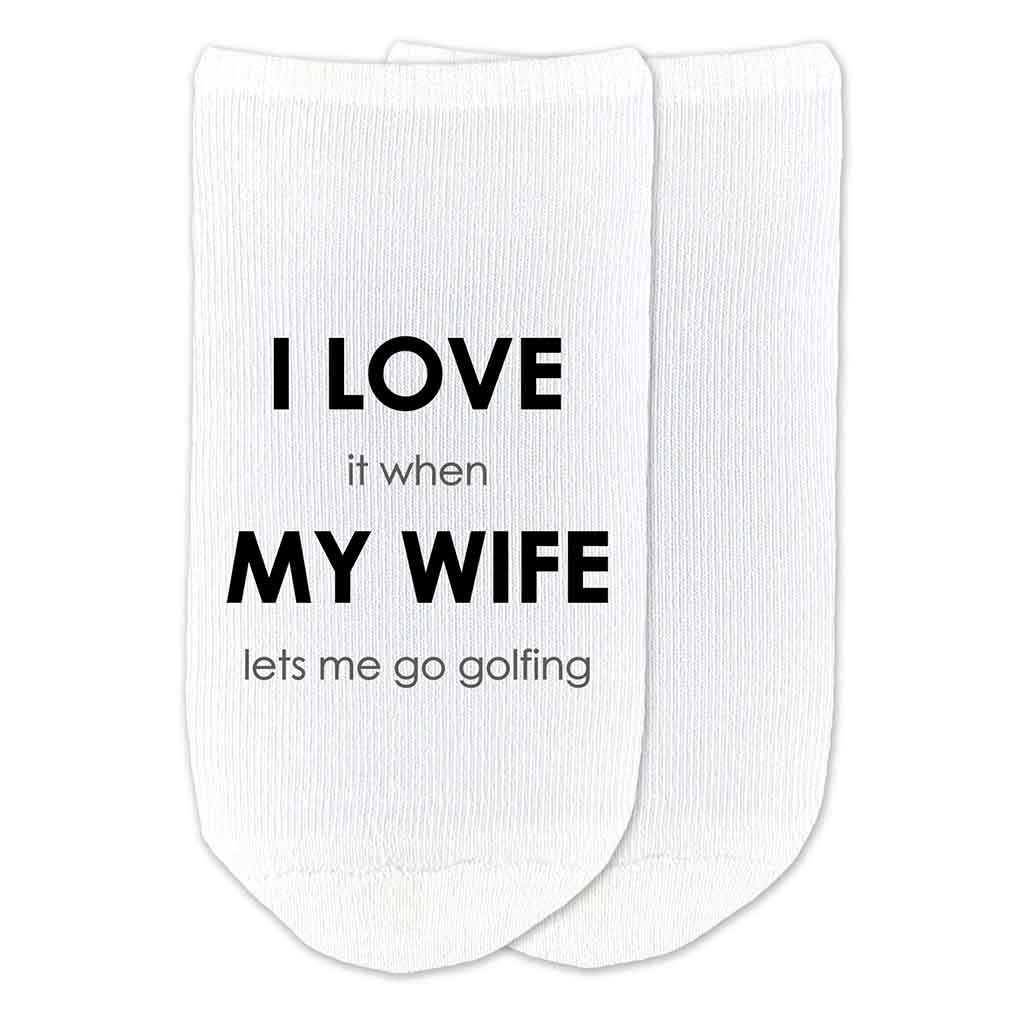 I love it when my wife lets me go golfing custom printed on white cotton no show socks.
