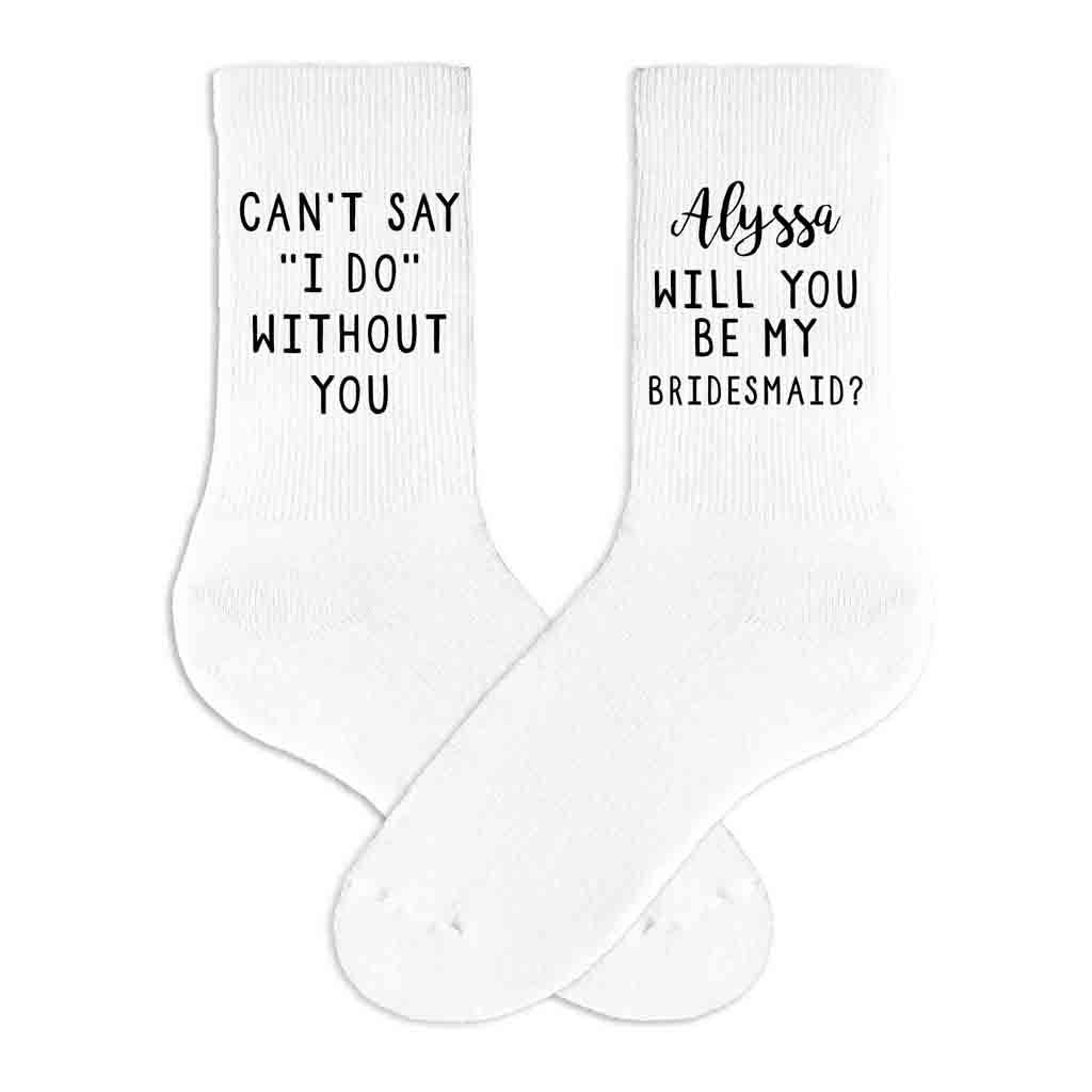 Cute personalized bridesmaid proposal on white cotton crew socks digitally printed with I can't say I do without you!
