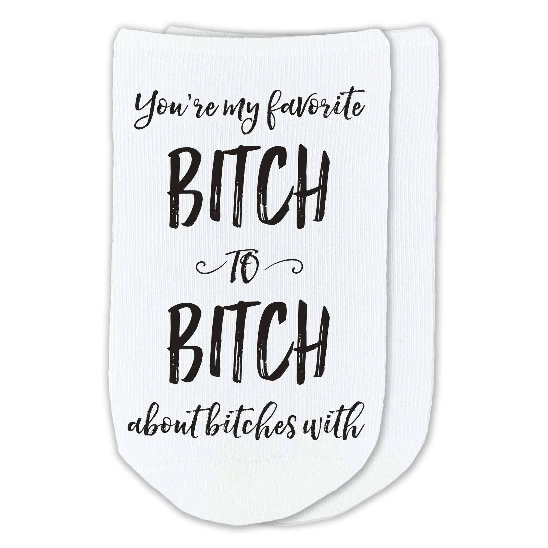 You're my favorite bitch to bitch about bitches with custom printed on soft comfy cotton no show socks.
