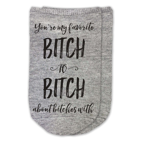 You're my favorite bitch to bitch about bitches with custom printed on no show socks.